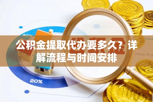 鼓楼公积金提取代办要多久？详解流程与时间安排
