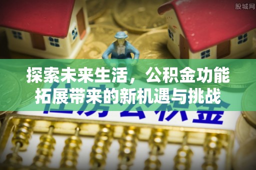 鼓楼探索未来生活，公积金功能拓展带来的新机遇与挑战