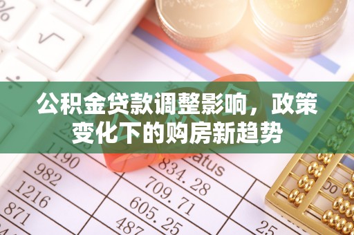鼓楼公积金贷款调整影响，政策变化下的购房新趋势