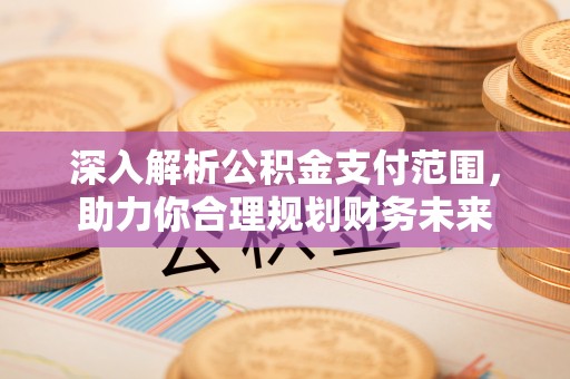 鼓楼深入解析公积金支付范围，助力你合理规划财务未来