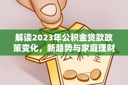 鼓楼解读2023年公积金贷款政策变化，新趋势与家庭理财规划
