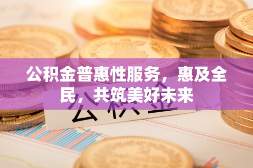 鼓楼公积金普惠性服务，惠及全民，共筑美好未来