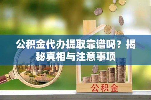 鼓楼公积金代办提取靠谱吗？揭秘真相与注意事项