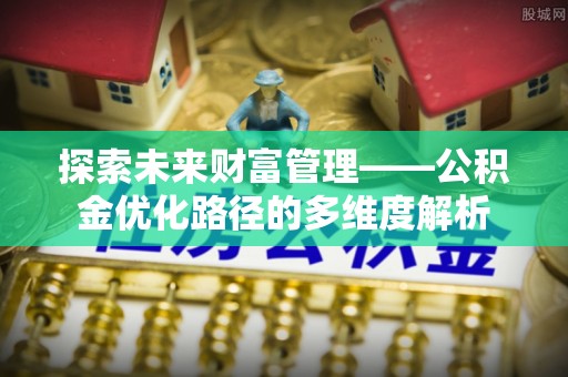 鼓楼探索未来财富管理——公积金优化路径的多维度解析