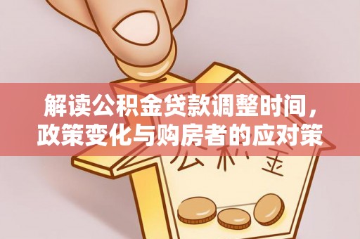 鼓楼解读公积金贷款调整时间，政策变化与购房者的应对策略
