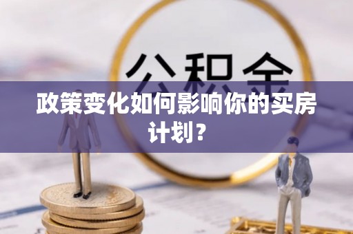 鼓楼政策变化如何影响你的买房计划？