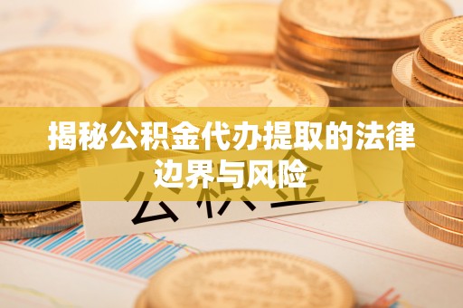 鼓楼揭秘公积金代办提取的法律边界与风险
