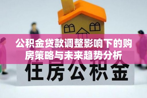 鼓楼公积金贷款调整影响下的购房策略与未来趋势分析