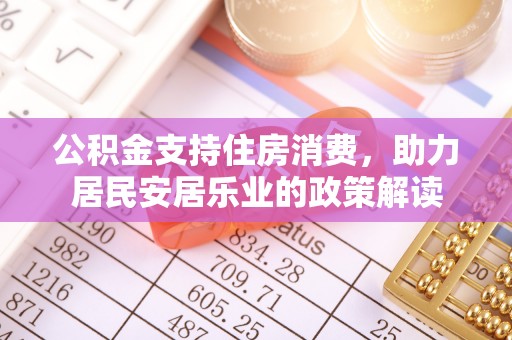 鼓楼公积金支持住房消费，助力居民安居乐业的政策解读