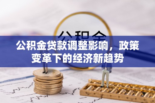 鼓楼公积金贷款调整影响，政策变革下的经济新趋势