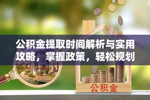 鼓楼公积金提取时间解析与实用攻略，掌握政策，轻松规划未来