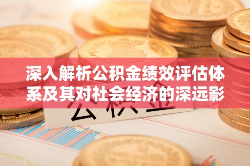 鼓楼深入解析公积金绩效评估体系及其对社会经济的深远影响