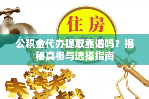 鼓楼公积金代办提取靠谱吗？揭秘真相与选择指南