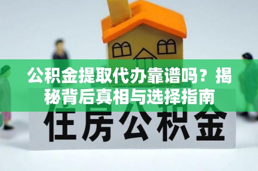 鼓楼公积金提取代办靠谱吗？揭秘背后真相与选择指南