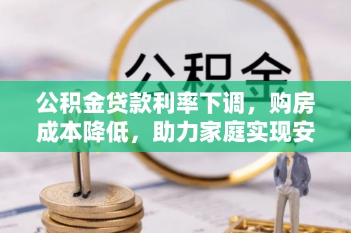 鼓楼公积金贷款利率下调，购房成本降低，助力家庭实现安居梦