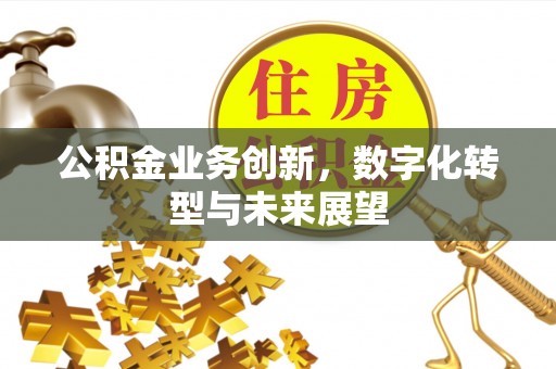 鼓楼公积金业务创新，数字化转型与未来展望