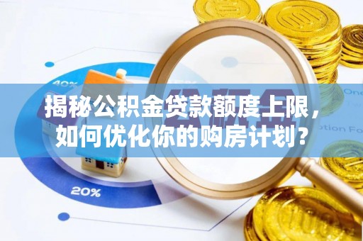 鼓楼揭秘公积金贷款额度上限，如何优化你的购房计划？