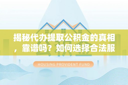 鼓楼揭秘代办提取公积金的真相，靠谱吗？如何选择合法服务？