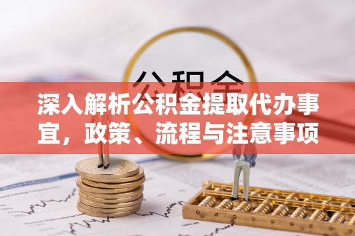 鼓楼深入解析公积金提取代办事宜，政策、流程与注意事项全攻略