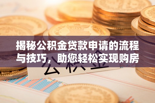 鼓楼揭秘公积金贷款申请的流程与技巧，助您轻松实现购房梦