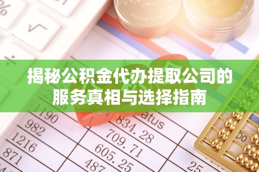 鼓楼揭秘公积金代办提取公司的服务真相与选择指南