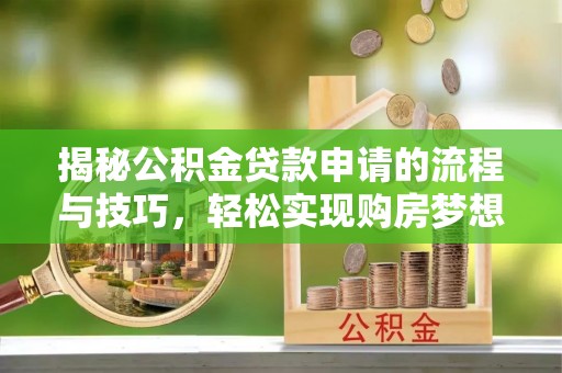 鼓楼揭秘公积金贷款申请的流程与技巧，轻松实现购房梦想
