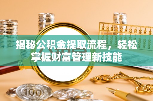鼓楼揭秘公积金提取流程，轻松掌握财富管理新技能