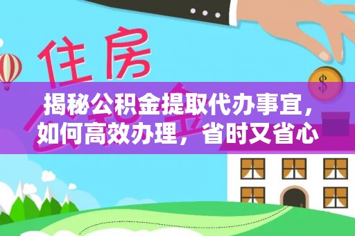 鼓楼揭秘公积金提取代办事宜，如何高效办理，省时又省心？