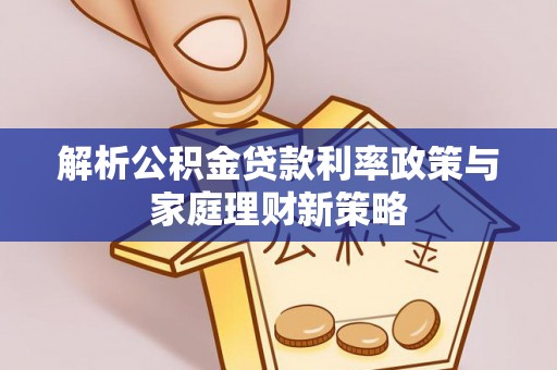 鼓楼解析公积金贷款利率政策与家庭理财新策略