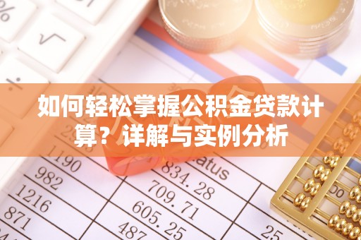 鼓楼如何轻松掌握公积金贷款计算？详解与实例分析
