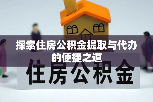 鼓楼探索住房公积金提取与代办的便捷之道
