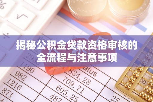 鼓楼揭秘公积金贷款资格审核的全流程与注意事项