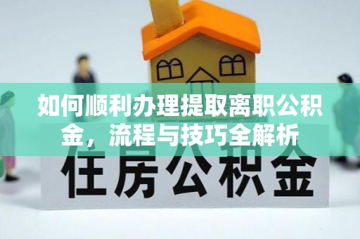 鼓楼如何顺利办理提取离职公积金，流程与技巧全解析