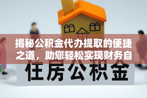 鼓楼揭秘公积金代办提取的便捷之道，助您轻松实现财务自由