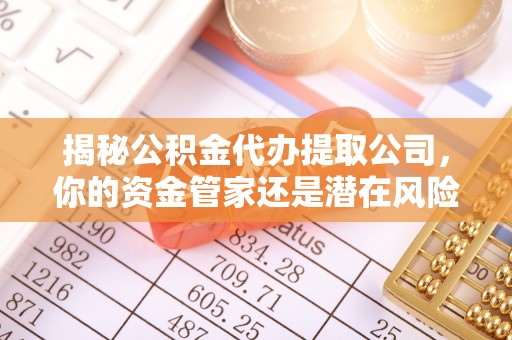 鼓楼揭秘公积金代办提取公司，你的资金管家还是潜在风险？