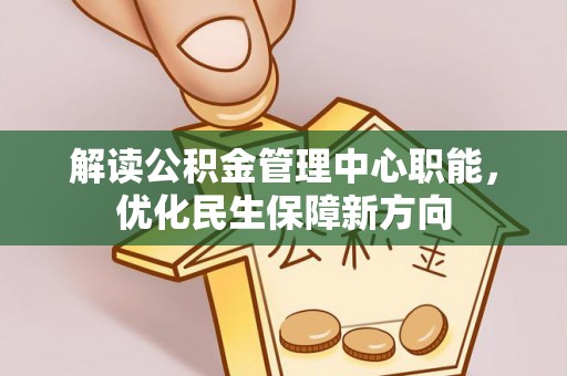 鼓楼解读公积金管理中心职能，优化民生保障新方向