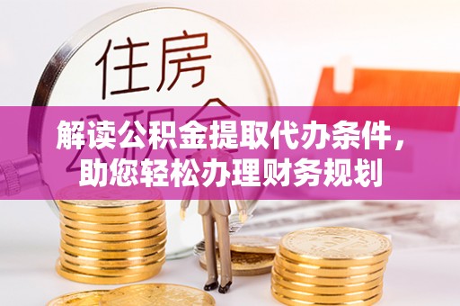 鼓楼解读公积金提取代办条件，助您轻松办理财务规划
