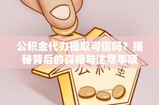 鼓楼公积金代办提取可信吗？揭秘背后的真相与注意事项