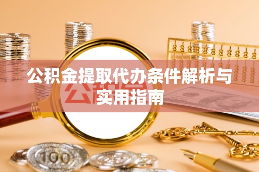 鼓楼公积金提取代办条件解析与实用指南