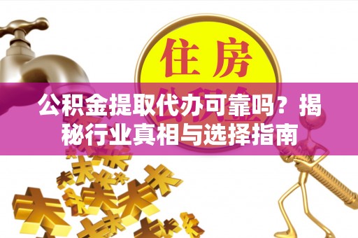 鼓楼公积金提取代办可靠吗？揭秘行业真相与选择指南
