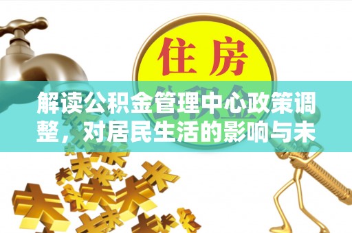 鼓楼解读公积金管理中心政策调整，对居民生活的影响与未来展望