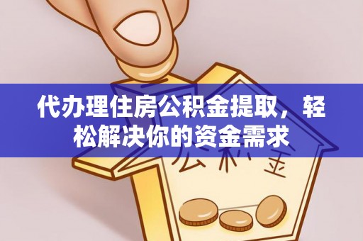 鼓楼代办理住房公积金提取，轻松解决你的资金需求