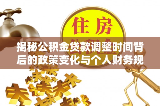鼓楼揭秘公积金贷款调整时间背后的政策变化与个人财务规划