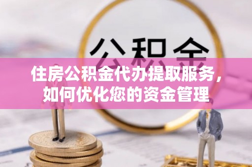 鼓楼住房公积金代办提取服务，如何优化您的资金管理