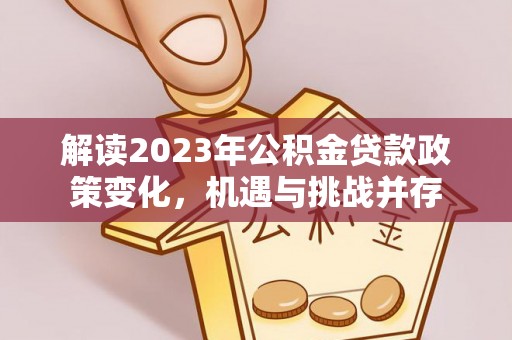 鼓楼解读2023年公积金贷款政策变化，机遇与挑战并存