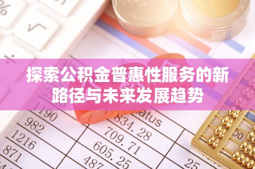 鼓楼探索公积金普惠性服务的新路径与未来发展趋势