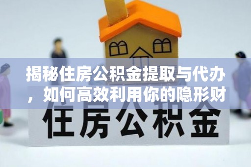 鼓楼揭秘住房公积金提取与代办，如何高效利用你的隐形财富？