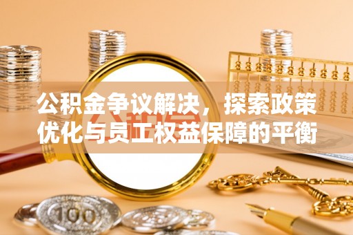 鼓楼公积金争议解决，探索政策优化与员工权益保障的平衡点