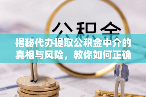 鼓楼揭秘代办提取公积金中介的真相与风险，教你如何正确操作