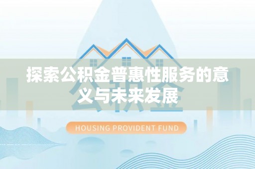 鼓楼探索公积金普惠性服务的意义与未来发展